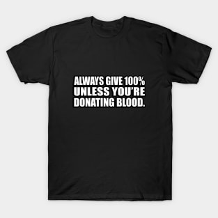 Always give 100% — unless you’re donating blood T-Shirt